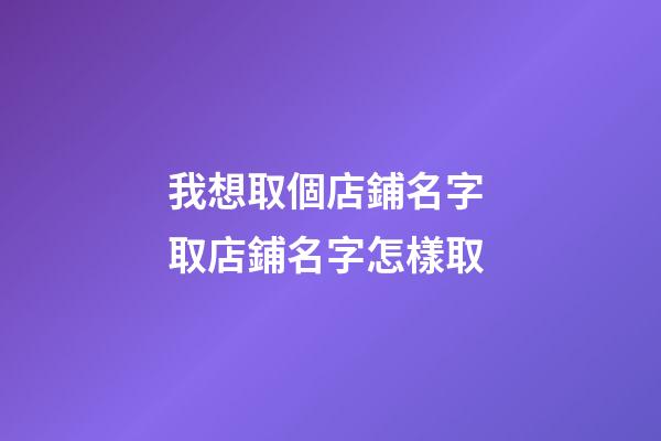 我想取個店鋪名字 取店鋪名字怎樣取-第1張-店鋪起名-玄機派